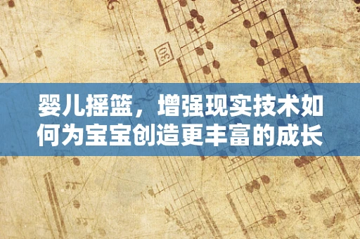 婴儿摇篮，增强现实技术如何为宝宝创造更丰富的成长环境？