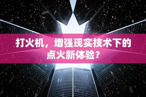 打火机，增强现实技术下的点火新体验？
