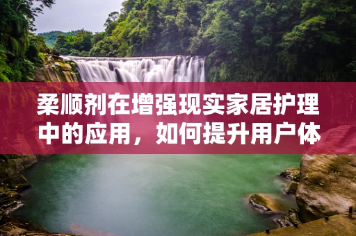 柔顺剂在增强现实家居护理中的应用，如何提升用户体验？
