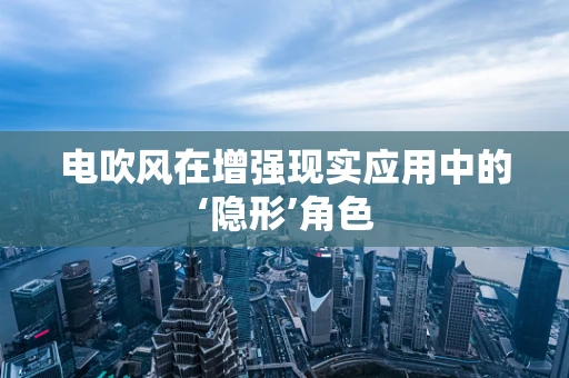 电吹风在增强现实应用中的‘隐形’角色