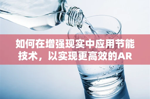 如何在增强现实中应用节能技术，以实现更高效的AR体验？
