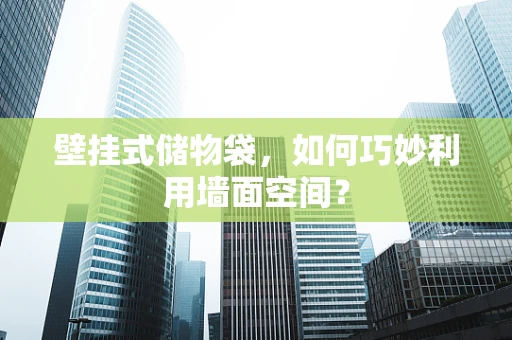 壁挂式储物袋，如何巧妙利用墙面空间？