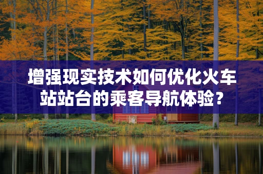 增强现实技术如何优化火车站站台的乘客导航体验？