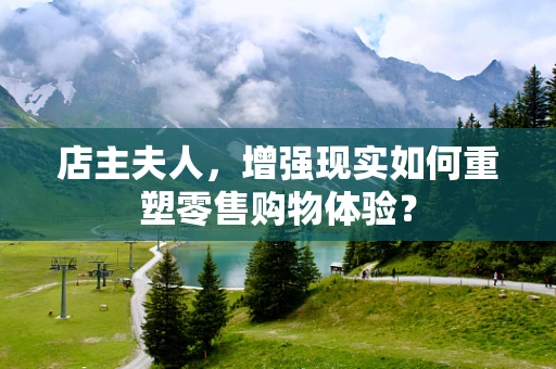 店主夫人，增强现实如何重塑零售购物体验？