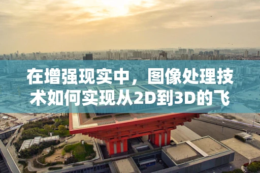 在增强现实中，图像处理技术如何实现从2D到3D的飞跃？