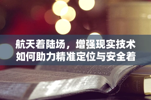 航天着陆场，增强现实技术如何助力精准定位与安全着陆？