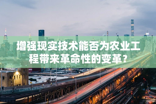 增强现实技术能否为农业工程带来革命性的变革？