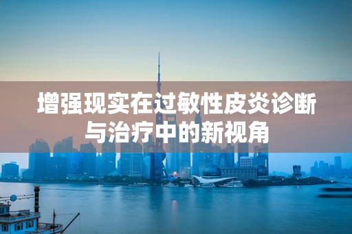 增强现实在过敏性皮炎诊断与治疗中的新视角