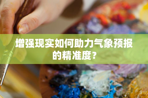 增强现实如何助力气象预报的精准度？