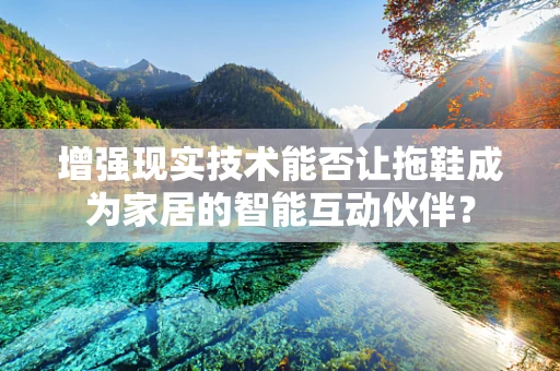 增强现实技术能否让拖鞋成为家居的智能互动伙伴？
