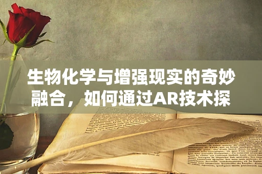 生物化学与增强现实的奇妙融合，如何通过AR技术探索细胞奥秘？