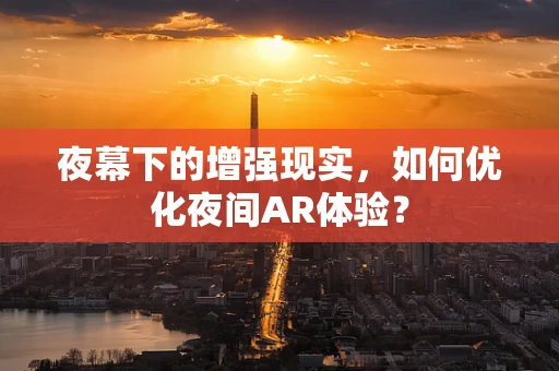 夜幕下的增强现实，如何优化夜间AR体验？