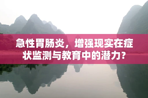 急性胃肠炎，增强现实在症状监测与教育中的潜力？