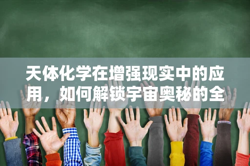 天体化学在增强现实中的应用，如何解锁宇宙奥秘的全新视角？