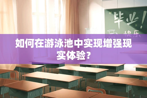 如何在游泳池中实现增强现实体验？