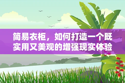 简易衣柜，如何打造一个既实用又美观的增强现实体验？