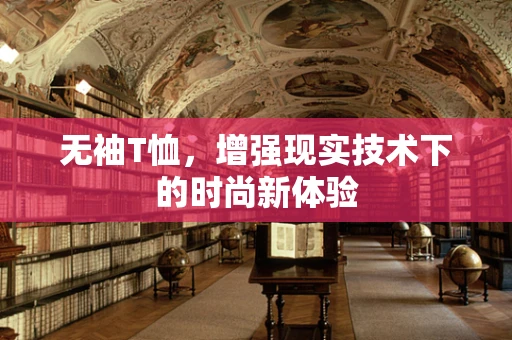无袖T恤，增强现实技术下的时尚新体验