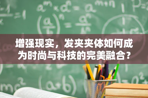增强现实，发夹夹体如何成为时尚与科技的完美融合？