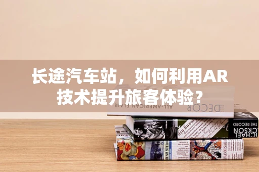 长途汽车站，如何利用AR技术提升旅客体验？
