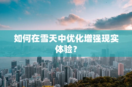 如何在雪天中优化增强现实体验？