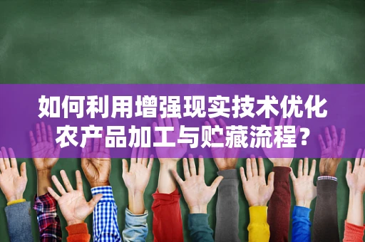 如何利用增强现实技术优化农产品加工与贮藏流程？