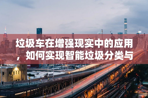 垃圾车在增强现实中的应用，如何实现智能垃圾分类与追踪？