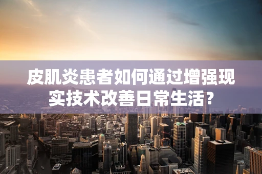 皮肌炎患者如何通过增强现实技术改善日常生活？