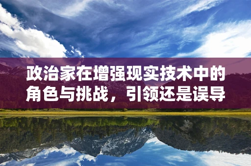 政治家在增强现实技术中的角色与挑战，引领还是误导？