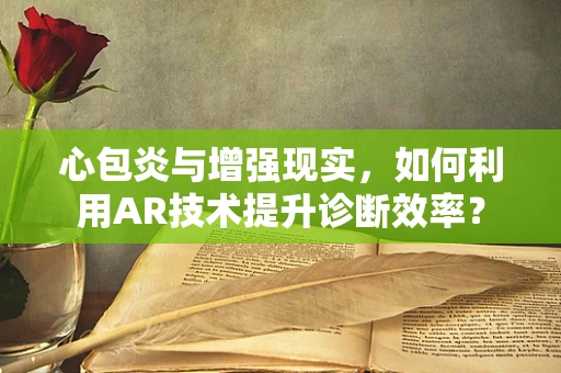 心包炎与增强现实，如何利用AR技术提升诊断效率？
