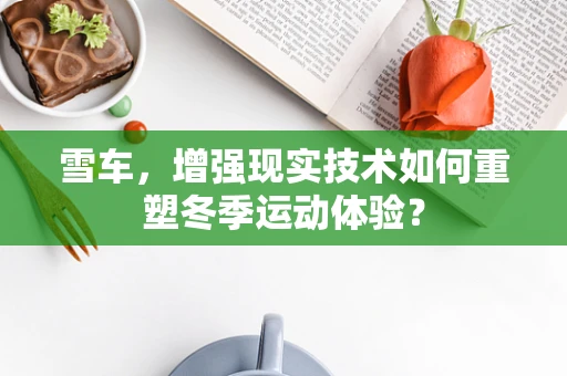雪车，增强现实技术如何重塑冬季运动体验？