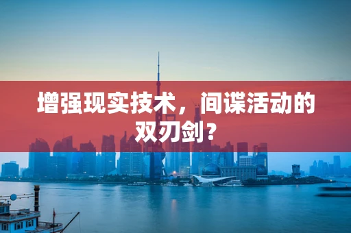 增强现实技术，间谍活动的双刃剑？