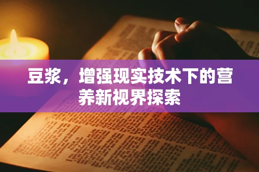 豆浆，增强现实技术下的营养新视界探索