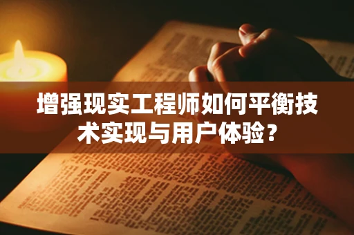 增强现实工程师如何平衡技术实现与用户体验？