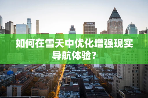 如何在雪天中优化增强现实导航体验？