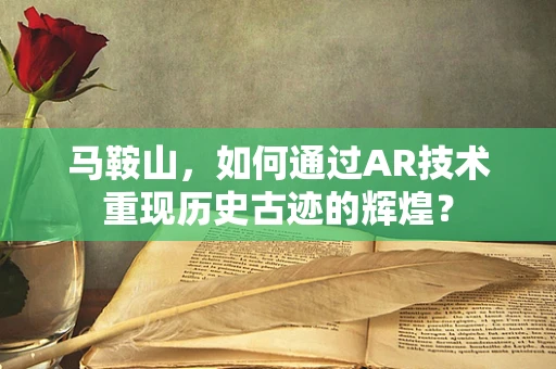 马鞍山，如何通过AR技术重现历史古迹的辉煌？