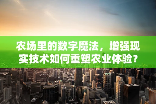 农场里的数字魔法，增强现实技术如何重塑农业体验？