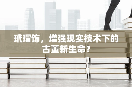 玳瑁饰，增强现实技术下的古董新生命？
