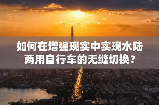 如何在增强现实中实现水陆两用自行车的无缝切换？