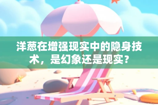 洋葱在增强现实中的隐身技术，是幻象还是现实？