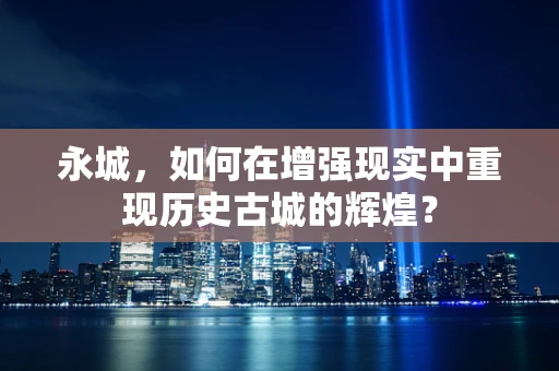 永城，如何在增强现实中重现历史古城的辉煌？