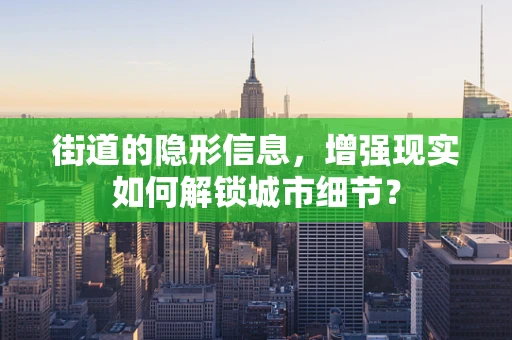 街道的隐形信息，增强现实如何解锁城市细节？