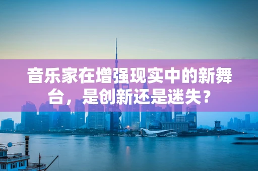 音乐家在增强现实中的新舞台，是创新还是迷失？