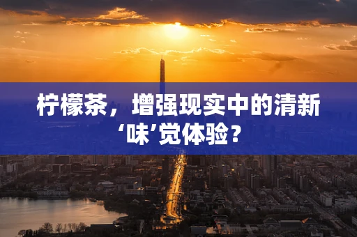 柠檬茶，增强现实中的清新‘味’觉体验？