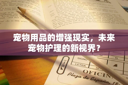 宠物用品的增强现实，未来宠物护理的新视界？