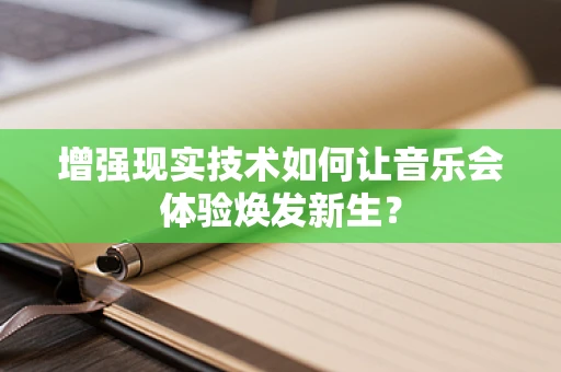 增强现实技术如何让音乐会体验焕发新生？