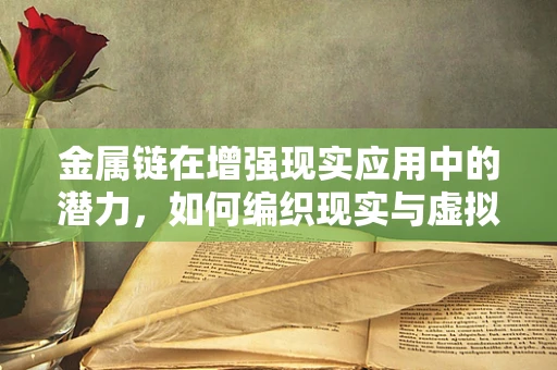 金属链在增强现实应用中的潜力，如何编织现实与虚拟的桥梁？
