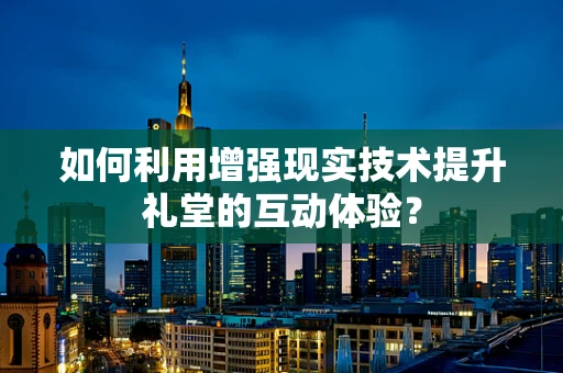 如何利用增强现实技术提升礼堂的互动体验？