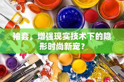 袖套，增强现实技术下的隐形时尚新宠？