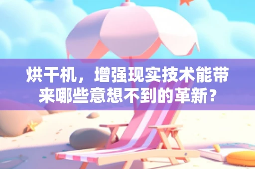 烘干机，增强现实技术能带来哪些意想不到的革新？
