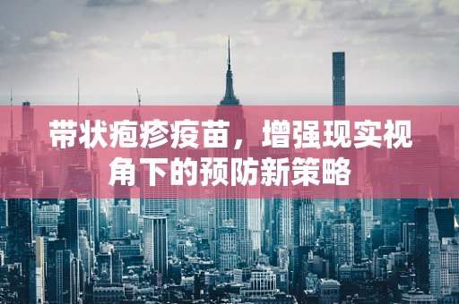 带状疱疹疫苗，增强现实视角下的预防新策略